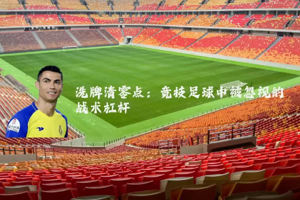 洗牌清零点：竞技足球中被忽视的战术杠杆