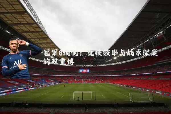 冠军8场制：竞技效率与战术深度的双重博弈