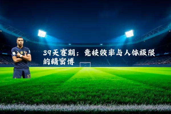 39天赛期：竞技效率与人体极限的精密博弈