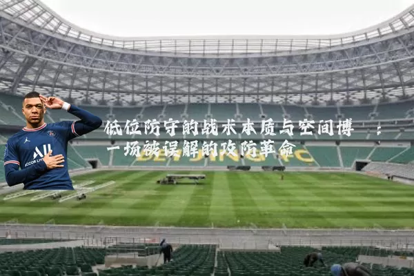 低位防守的战术本质与空间博弈:一场被误解的攻防革命