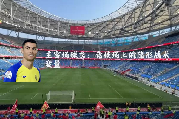 主客场球衣:竞技场上的隐形战术变量