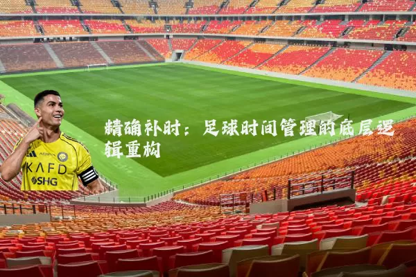 精确补时:足球时间管理的底层逻辑重构