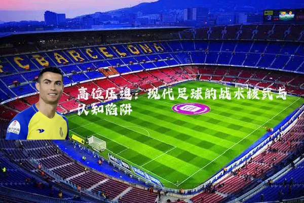 高位压迫:现代足球的战术核武与认知陷阱