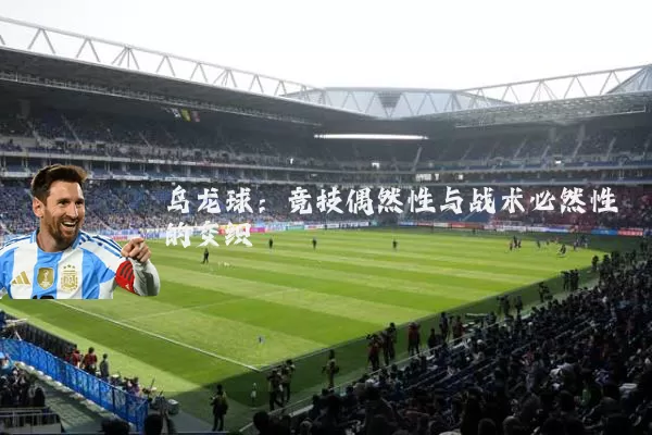 乌龙球：竞技偶然性与战术必然性的交织