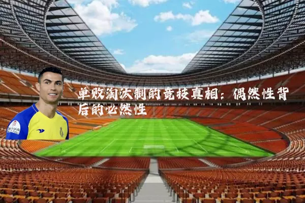 单败淘汰制的竞技真相:偶然性背后的必然性