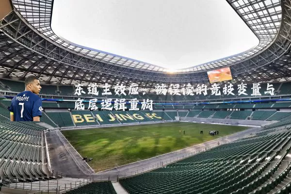 东道主效应:被误读的竞技变量与底层逻辑重构