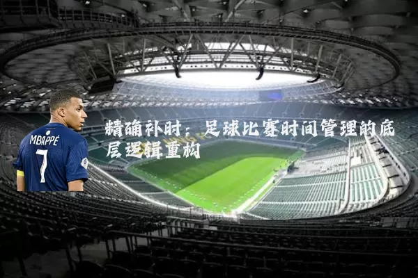 精确补时：足球比赛时间管理的底层逻辑重构