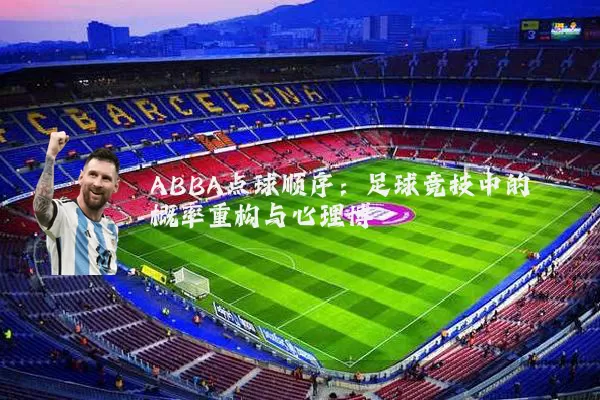 ABBA点球顺序:足球竞技中的概率重构与心理博弈