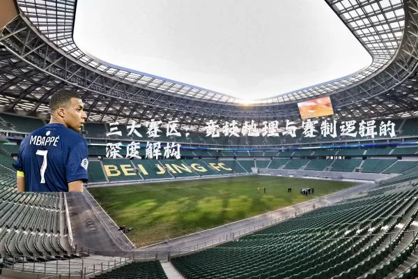 三大赛区：竞技地理与赛制逻辑的深度解构