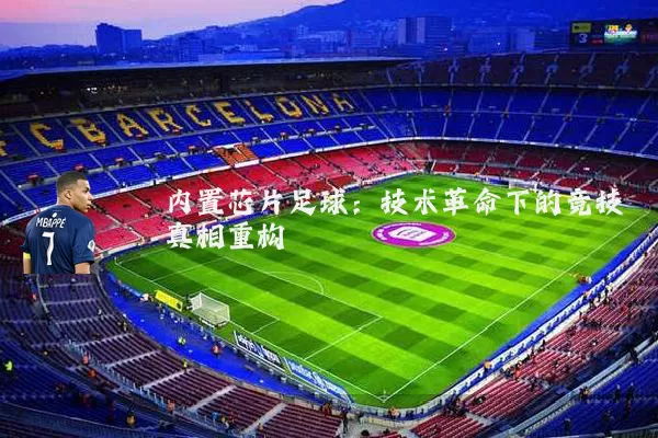 内置芯片足球：技术革命下的竞技真相重构