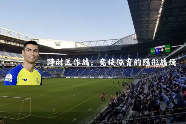 跨时区作战:竞技体育的隐形战场