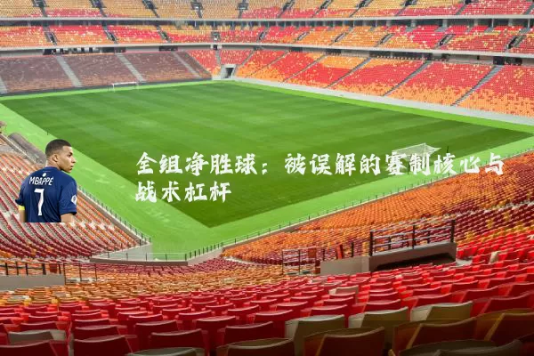 全组净胜球:被误解的赛制核心与战术杠杆