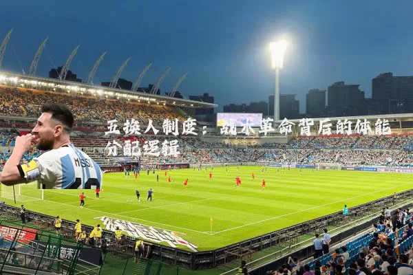 五换人制度：战术革命背后的体能分配逻辑