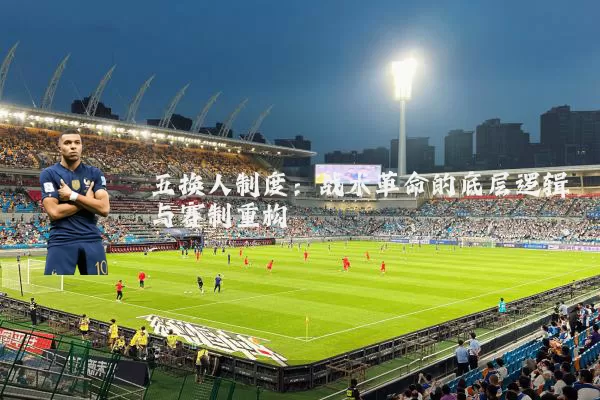 五换人制度：战术革命的底层逻辑与赛制重构