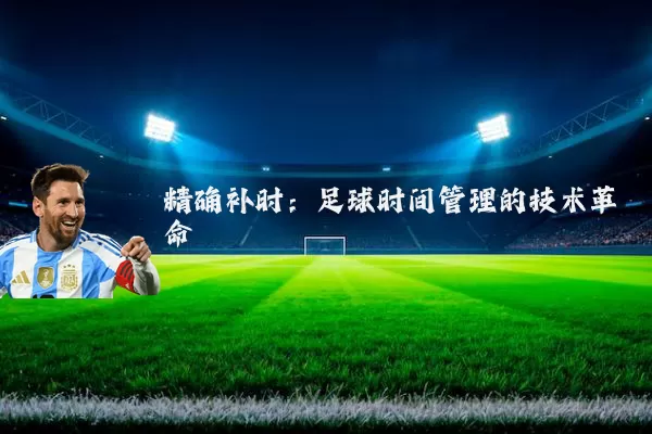 精确补时：足球时间管理的技术革命