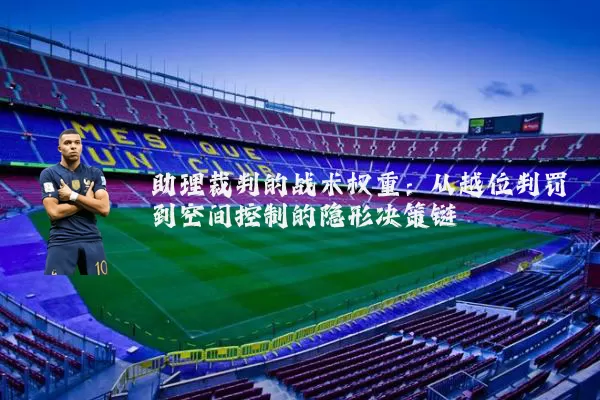 助理裁判的战术权重:从越位判罚到空间控制的隐形决策链