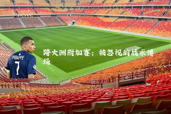 跨大洲附加赛：被忽视的战术博弈场