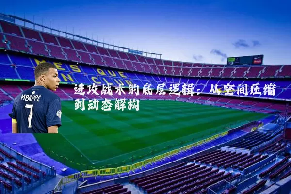 进攻战术的底层逻辑:从空间压缩到动态解构
