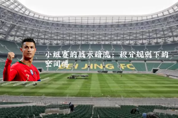 小组赛的战术暗流:积分规则下的空间博弈