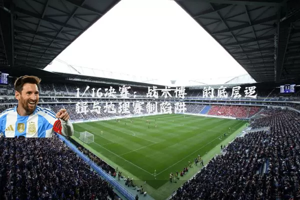 1/16决赛:战术博弈的底层逻辑与地理赛制陷阱
