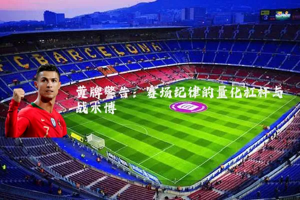黄牌警告：赛场纪律的量化杠杆与战术博弈